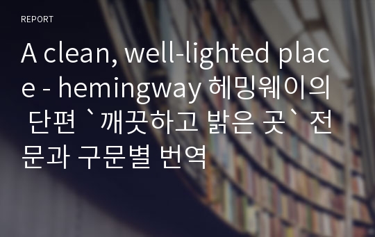 A clean, well-lighted place - hemingway 헤밍웨이의 단편 `깨끗하고 밝은 곳` 전문과 구문별 번역