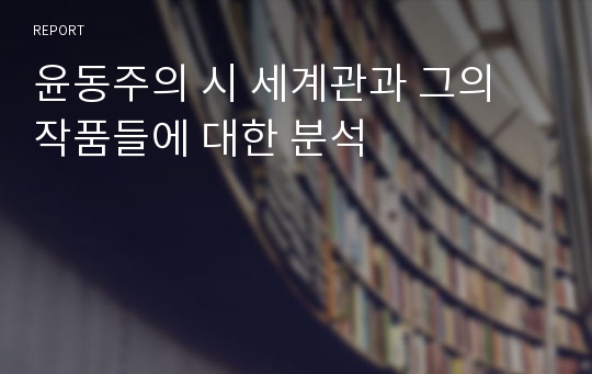 윤동주의 시 세계관과 그의 작품들에 대한 분석