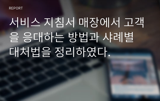 서비스 지침서 매장에서 고객을 응대하는 방법과 샤례별 대처법을 정리하였다.