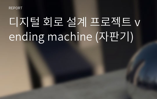 디지털 회로 설계 프로젝트 vending machine (자판기)