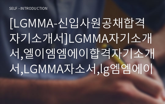 [LGMMA-신입사원공채합격자기소개서]LGMMA자기소개서,엘이엠엠에이합격자기소개서,LGMMA자소서,lg엠엠에이합격자소서,엘지MMA자기소개서,자소서,입사지원서