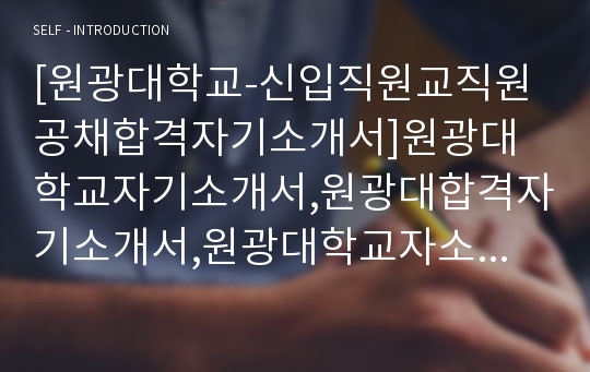 [원광대학교-신입직원교직원공채합격자기소개서]원광대학교자기소개서,원광대합격자기소개서,원광대학교자소서,원광대합격자소서,자기소개서,자소서,입사지원서