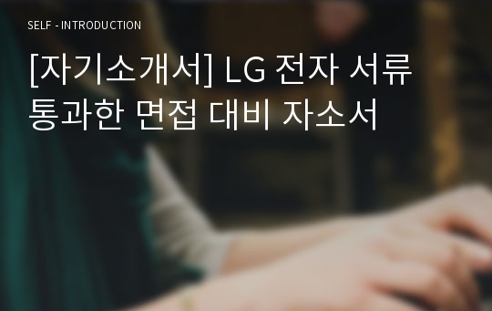 [자기소개서] LG 전자 서류 통과한 면접 대비 자소서