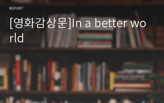 [영화감상문]In a better world