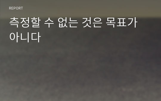 측정할 수 없는 것은 목표가 아니다