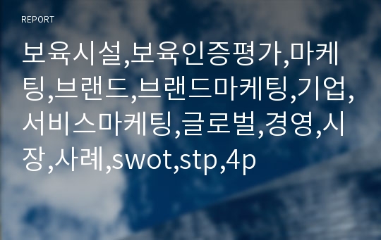 보육시설,보육인증평가,마케팅,브랜드,브랜드마케팅,기업,서비스마케팅,글로벌,경영,시장,사례,swot,stp,4p