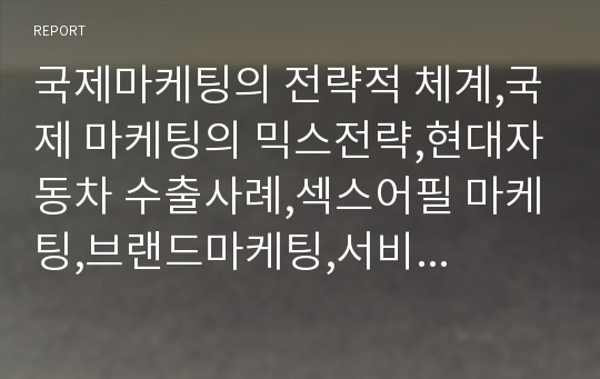 국제마케팅의 전략적 체계,국제 마케팅의 믹스전략,현대자동차 수출사례,섹스어필 마케팅,브랜드마케팅,서비스마케팅,글로벌경영,사례분석,swot,stp,4p