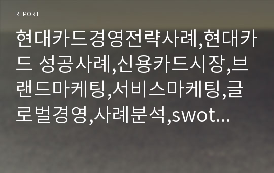 현대카드경영전략사례,현대카드 성공사례,신용카드시장,브랜드마케팅,서비스마케팅,글로벌경영,사례분석,swot,stp,4p