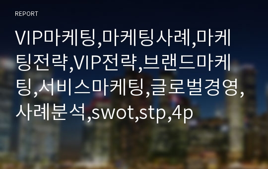 VIP마케팅,마케팅사례,마케팅전략,VIP전략,브랜드마케팅,서비스마케팅,글로벌경영,사례분석,swot,stp,4p