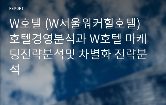 W호텔 (W서울워커힐호텔) 호텔경영분석과 W호텔 마케팅전략분석및 차별화 전략분석