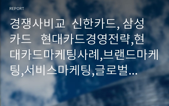 경쟁사비교  신한카드, 삼성카드   현대카드경영전략,현대카드마케팅사례,브랜드마케팅,서비스마케팅,글로벌경영,사례분석,swot,stp,4p