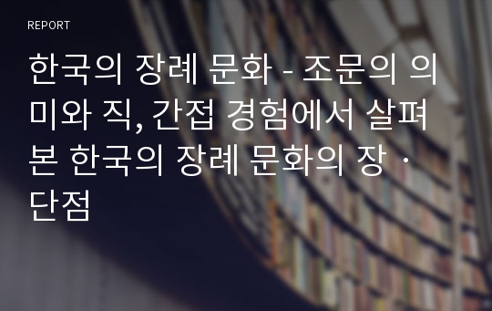 한국의 장례 문화 - 조문의 의미와 직, 간접 경험에서 살펴본 한국의 장례 문화의 장‧단점