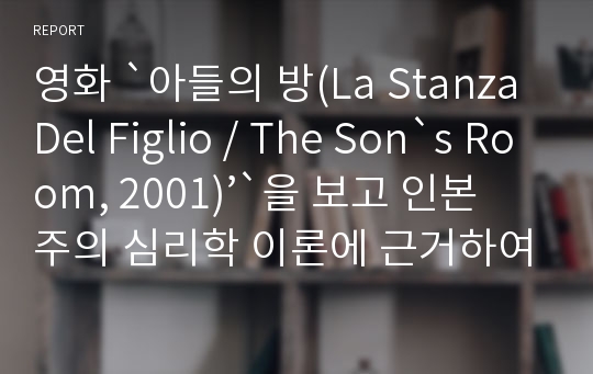 영화 `아들의 방(La Stanza Del Figlio / The Son`s Room, 2001)’`을 보고 인본주의 심리학 이론에 근거하여 영화 감상평을 서술하시오