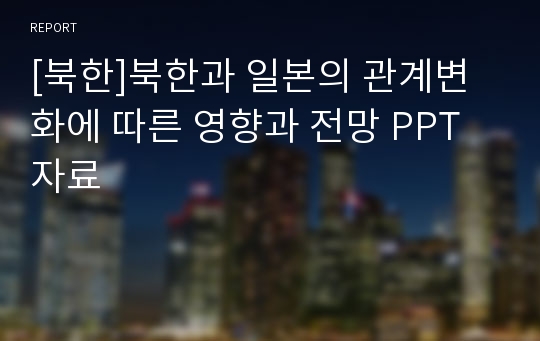 [북한]북한과 일본의 관계변화에 따른 영향과 전망 PPT자료