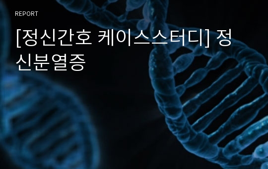 [정신간호 케이스스터디] 정신분열증