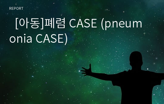   [아동]폐렴 CASE (pneumonia CASE)