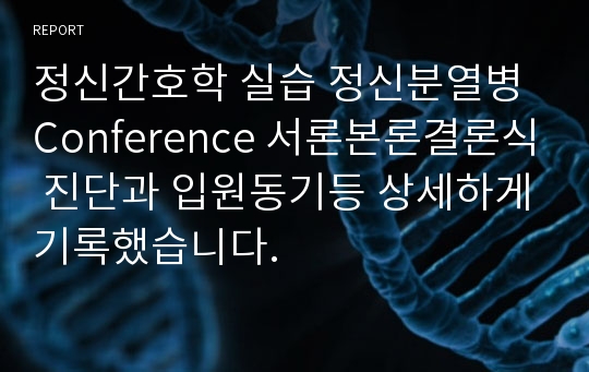 정신간호학 실습 정신분열병 Conference 서론본론결론식 진단과 입원동기등 상세하게기록했습니다.