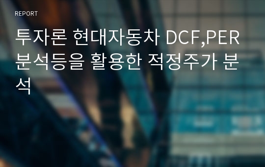 투자론 현대자동차 DCF,PER분석등을 활용한 적정주가 분석