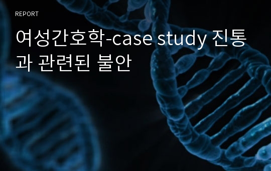 여성간호학-case study 진통과 관련된 불안