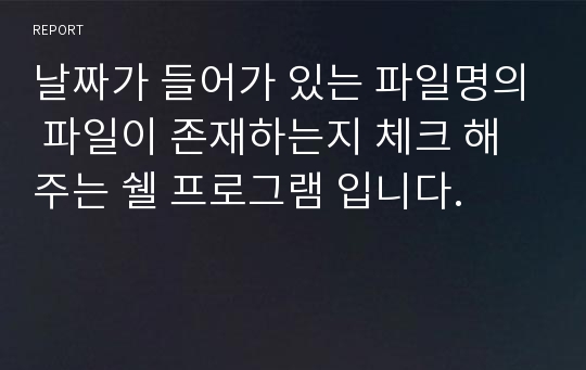 날짜가 들어가 있는 파일명의 파일이 존재하는지 체크 해주는 쉘 프로그램 입니다.