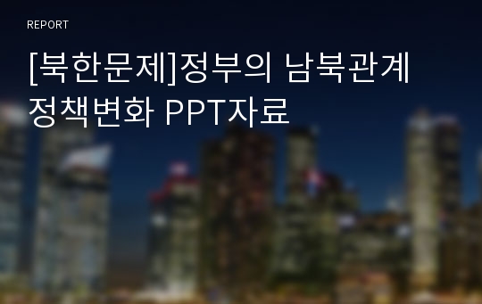 [북한문제]정부의 남북관계 정책변화 PPT자료