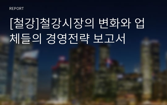 [철강]철강시장의 변화와 업체들의 경영전략 보고서