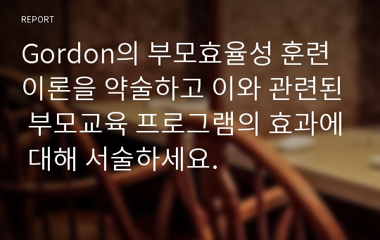 Gordon의 부모효율성 훈련 이론을 약술하고 이와 관련된 부모교육 프로그램의 효과에 대해 서술하세요.