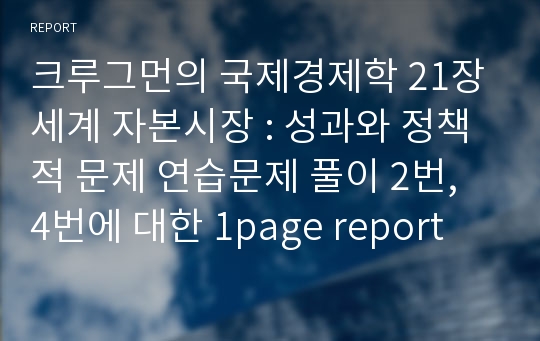 크루그먼의 국제경제학 21장 세계 자본시장 : 성과와 정책적 문제 연습문제 풀이 2번, 4번에 대한 1page report