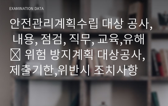 안전관리계획수립 대상 공사, 내용, 점검, 직무, 교육,유해 ․ 위험 방지계획 대상공사,제출기한,위반시 조치사항