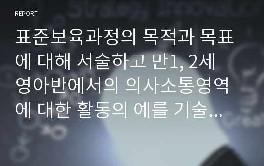 표준보육과정의 목적과 목표에 대해 서술하고 만1, 2세 영아반에서의 의사소통영역에 대한 활동의 예를 기술하시오