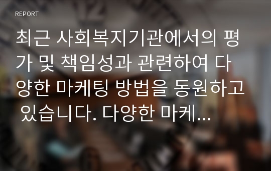 최근 사회복지기관에서의 평가 및 책임성과 관련하여 다양한 마케팅 방법을 동원하고 있습니다. 다양한 마케팅 전략중 홍보사업에 매우 중요해져 가고 있는데, 그에 대하여 기관을 효과적으