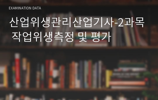 산업위생관리산업기사-2과목 작업위생측정 및 평가