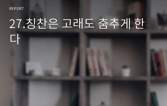 27.칭찬은 고래도 춤추게 한다