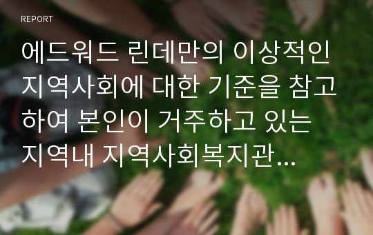 에드워드 린데만의 이상적인 지역사회에 대한 기준을 참고하여 본인이 거주하고 있는 지역내 지역사회복지관련문제를 2가지 밝히면서 본인이 생각하는 해결방안을 구체적으로 제시하시기 바랍니