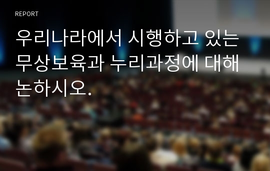 우리나라에서 시행하고 있는 무상보육과 누리과정에 대해 논하시오.