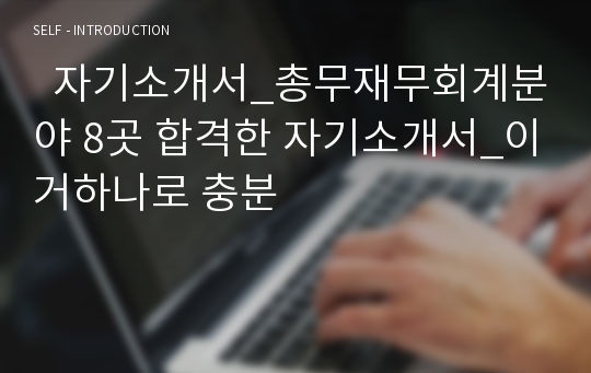   자기소개서_총무재무회계분야 8곳 합격한 자기소개서_이거하나로 충분