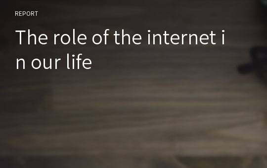 The role of the internet in our life