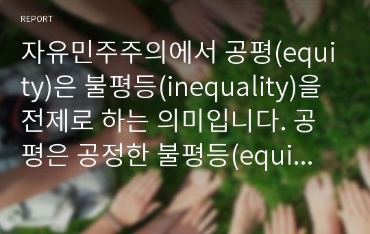 자유민주주의에서 공평(equity)은 불평등(inequality)을 전제로 하는 의미입니다. 공평은 공정한 불평등(equity is fair inequality)이라는 주장에 대한
