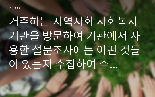 거주하는 지역사회 사회복지기관을 방문하여 기관에서 사용한 설문조사에는 어떤 것들이 있는지 수집하여 수업에서 배운 내용을 토대로 연구방법, 연구기간, 통계방법을 파악하여 이를 서술하시오.