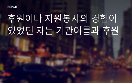 후원이나 자원봉사의 경험이 있었던 자는 기관이름과 후원