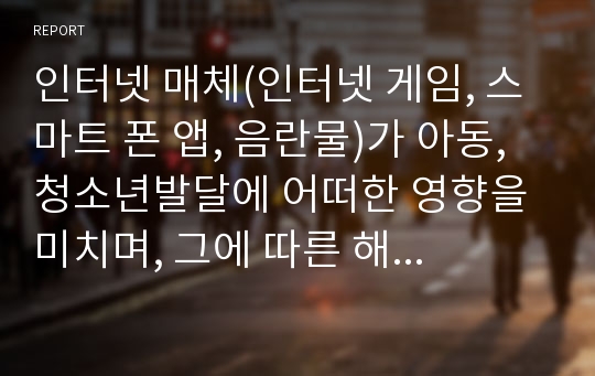 인터넷 매체(인터넷 게임, 스마트 폰 앱, 음란물)가 아동, 청소년발달에 어떠한 영향을 미치며, 그에 따른 해결책을 사회복지실천 영역에서 찾아본다면 무엇인지 제언하시오