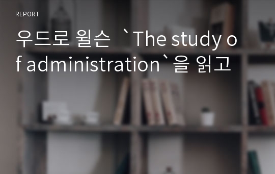 우드로 윌슨  `The study of administration`을 읽고