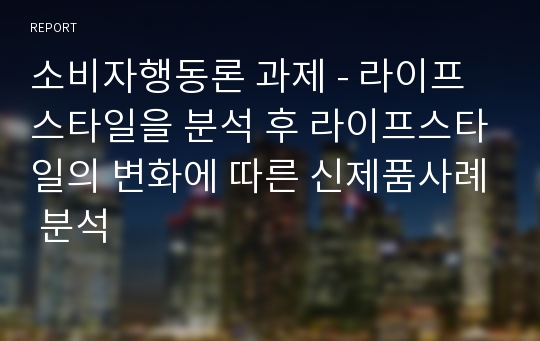 소비자행동론 과제 - 라이프스타일을 분석 후 라이프스타일의 변화에 따른 신제품사례 분석