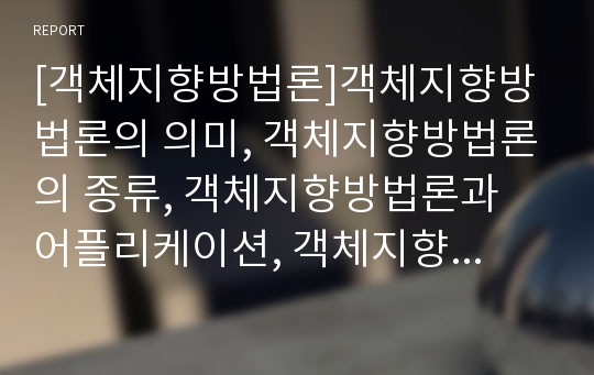 [객체지향방법론]객체지향방법론의 의미, 객체지향방법론의 종류, 객체지향방법론과 어플리케이션, 객체지향방법론과 UML, 객체지향방법론과 JAVA(자바), 객체지향방법론의 의의 분석