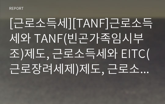 [근로소득세][TANF]근로소득세와 TANF(빈곤가족임시부조)제도, 근로소득세와 EITC(근로장려세제)제도, 근로소득세와 WFTC(근로가구세액공제)제도, 근로소득세 체계개선 분석