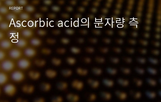 Ascorbic acid의 분자량 측정