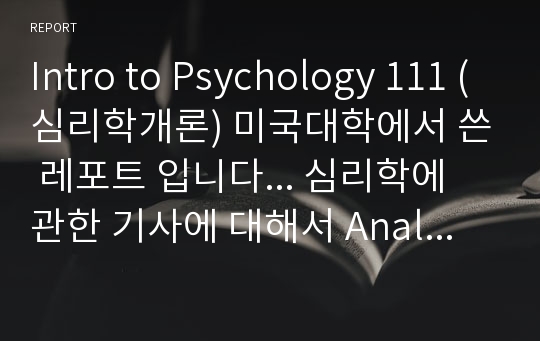 Intro to Psychology 111 (심리학개론) 미국대학에서 쓴 레포트 입니다... 심리학에 관한 기사에 대해서 Analyze 했습니다.