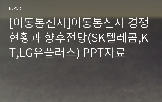 [이동통신사]이동통신사 경쟁현황과 향후전망(SK텔레콤,KT,LG유플러스) PPT자료