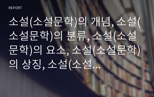 소설(소설문학)의 개념, 소설(소설문학)의 분류, 소설(소설문학)의 요소, 소설(소설문학)의 상징, 소설(소설문학)의 성격, 소설(소설문학)의 세계, 소설(소설문학)의 지도방법