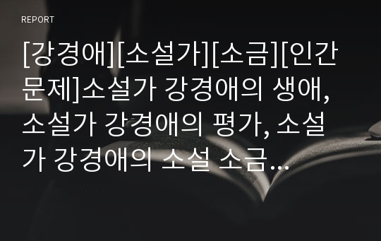 [강경애][소설가][소금][인간 문제]소설가 강경애의 생애, 소설가 강경애의 평가, 소설가 강경애의 소설 소금 작품분석, 소설가 강경애의 소설 인간 문제 작품분석(강경애,소설가)